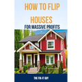 How to Flip Houses for Massive Profits: The Step-By-Step Playbook For Scoring Deals, Fixing Up Properties, and Making 6 Figures on Your First Deal - Paperback